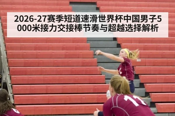 2026-27赛季短道速滑世界杯中国男子5000米接力交接棒节奏与超越选择解析