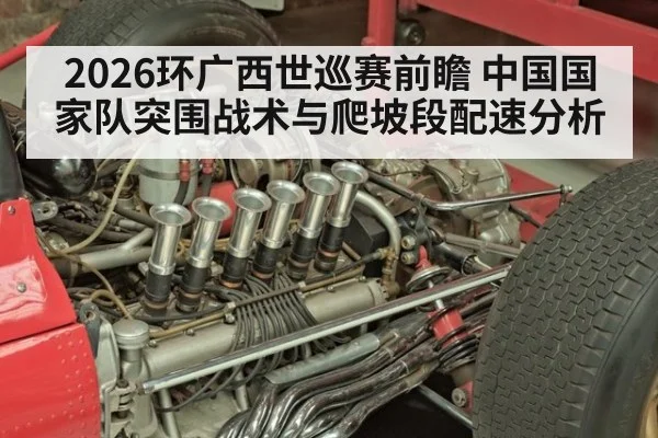 2026环广西世巡赛前瞻 中国国家队突围战术与爬坡段配速分析